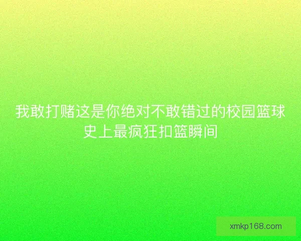 我敢打赌这是你绝对不敢错过的校园篮球史上最疯狂扣篮瞬间
